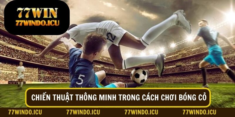 Có chiến thuật thông minh trong cách chơi bóng cỏ