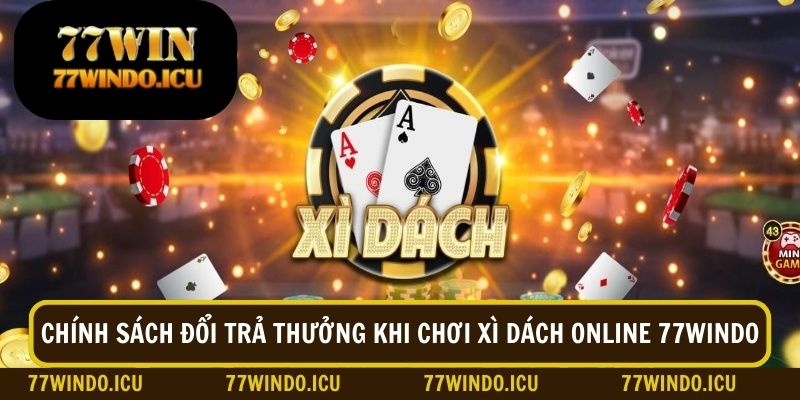 Chính sách đổi trả thưởng khi chơi xì dách online