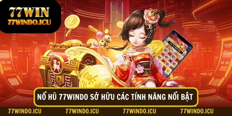 Tận hưởng và trải nghiệm các tính năng hiện đại chỉ có tại nổ hũ 77Windo 