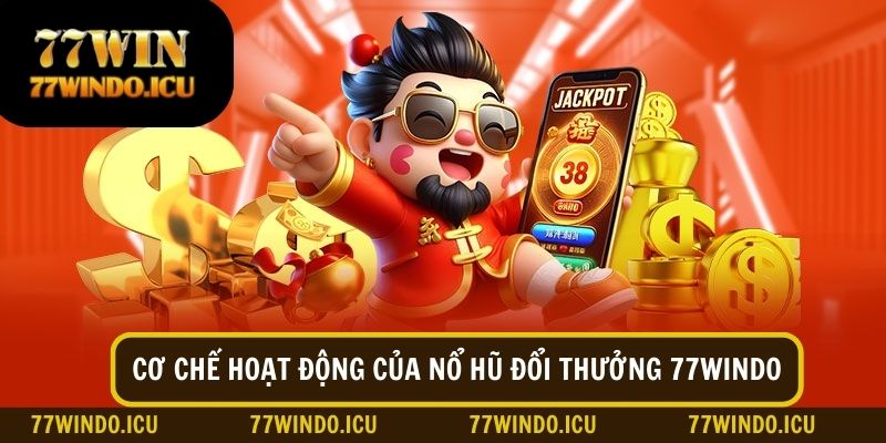 Tìm hiểu về cơ chế vận hành của nổ hũ nhận thưởng tại 77Windo